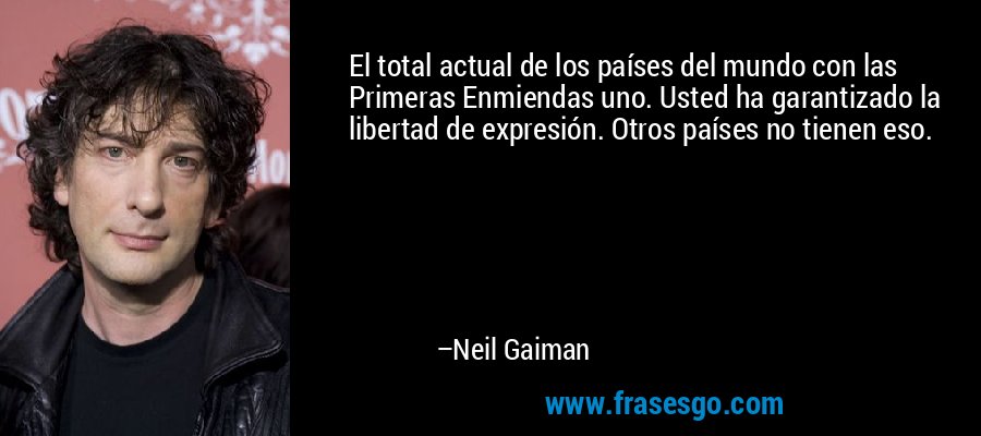El total actual de los países del mundo con las Primeras Enmiendas uno. Usted ha garantizado la libertad de expresión. Otros países no tienen eso. – Neil Gaiman