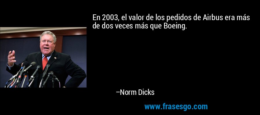 En 2003, el valor de los pedidos de Airbus era más de dos veces más que Boeing. – Norm Dicks