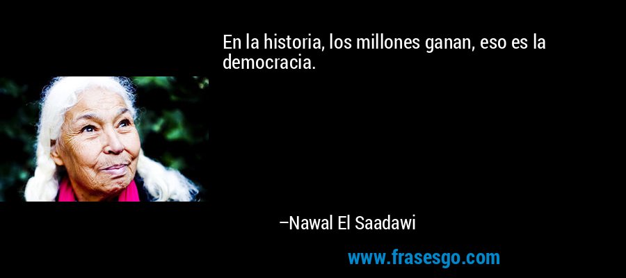 En la historia, los millones ganan, eso es la democracia. – Nawal El Saadawi