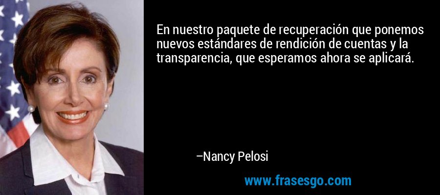 En nuestro paquete de recuperación que ponemos nuevos estándares de rendición de cuentas y la transparencia, que esperamos ahora se aplicará. – Nancy Pelosi