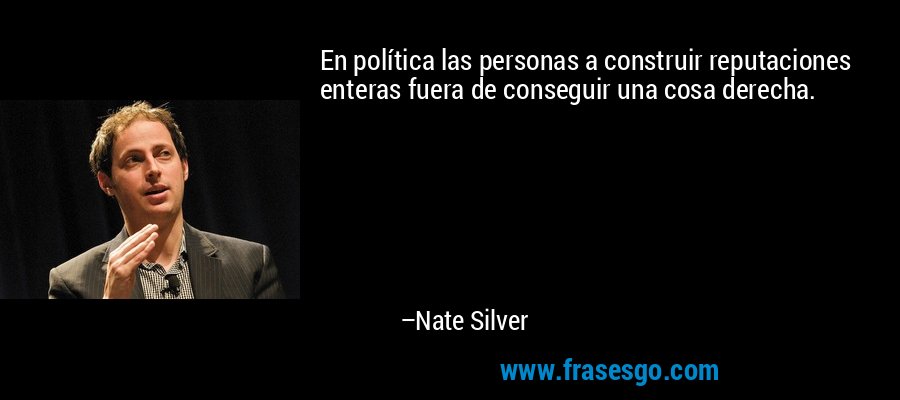 En política las personas a construir reputaciones enteras fuera de conseguir una cosa derecha. – Nate Silver