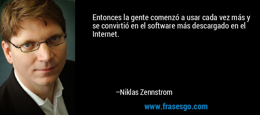 Entonces la gente comenzó a usar cada vez más y se convirtió en el software más descargado en el Internet. – Niklas Zennstrom