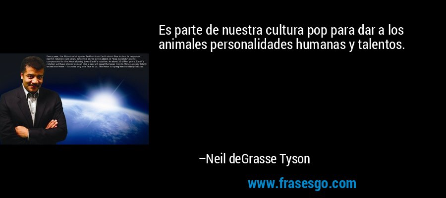 Es parte de nuestra cultura pop para dar a los animales personalidades humanas y talentos. – Neil deGrasse Tyson