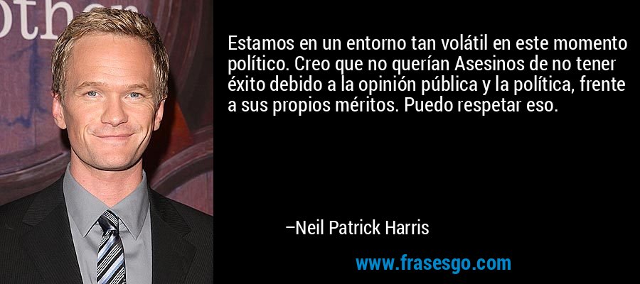 Estamos en un entorno tan volátil en este momento político. Creo que no querían Asesinos de no tener éxito debido a la opinión pública y la política, frente a sus propios méritos. Puedo respetar eso. – Neil Patrick Harris