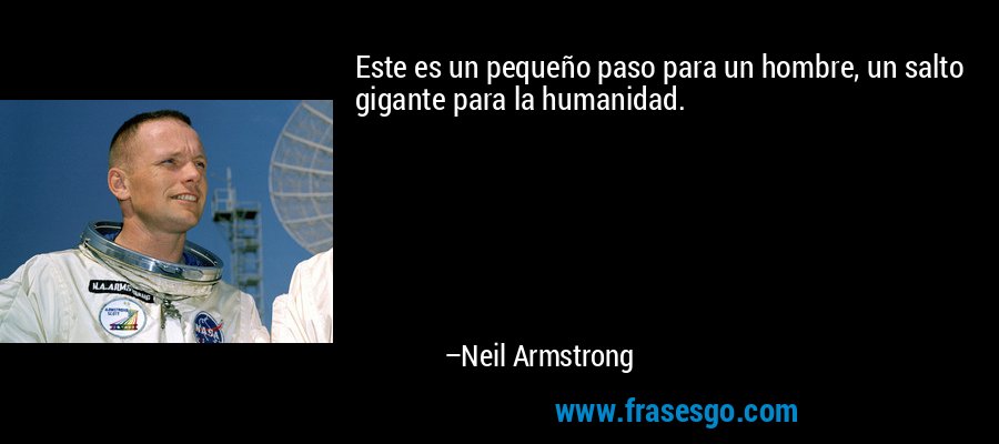 Este es un pequeño paso para un hombre, un salto gigante para la humanidad. – Neil Armstrong