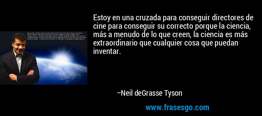 Estoy en una cruzada para conseguir directores de cine para conseguir su correcto porque la ciencia, más a menudo de lo que creen, la ciencia es más extraordinario que cualquier cosa que puedan inventar. – Neil deGrasse Tyson