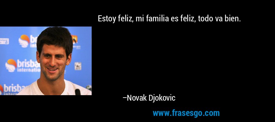Estoy feliz, mi familia es feliz, todo va bien. – Novak Djokovic