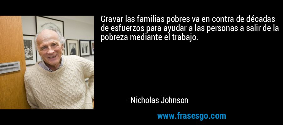 Gravar las familias pobres va en contra de décadas de esfuerzos para ayudar a las personas a salir de la pobreza mediante el trabajo. – Nicholas Johnson