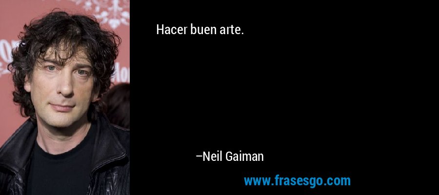 Hacer buen arte. – Neil Gaiman