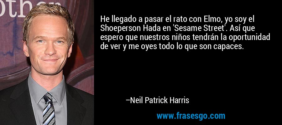 He llegado a pasar el rato con Elmo, yo soy el Shoeperson Hada en 'Sesame Street'. Así que espero que nuestros niños tendrán la oportunidad de ver y me oyes todo lo que son capaces. – Neil Patrick Harris