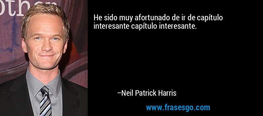 He sido muy afortunado de ir de capítulo interesante capítulo interesante. – Neil Patrick Harris