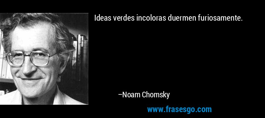 Ideas verdes incoloras duermen furiosamente. – Noam Chomsky