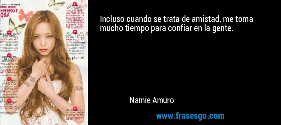 Incluso cuando se trata de amistad, me toma mucho tiempo para confiar en la gente. – Namie Amuro