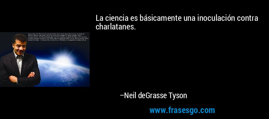 La ciencia es básicamente una inoculación contra charlatanes. – Neil deGrasse Tyson