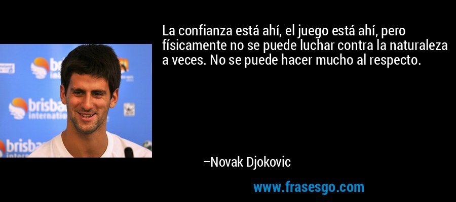 La confianza está ahí, el juego está ahí, pero físicamente no se puede luchar contra la naturaleza a veces. No se puede hacer mucho al respecto. – Novak Djokovic