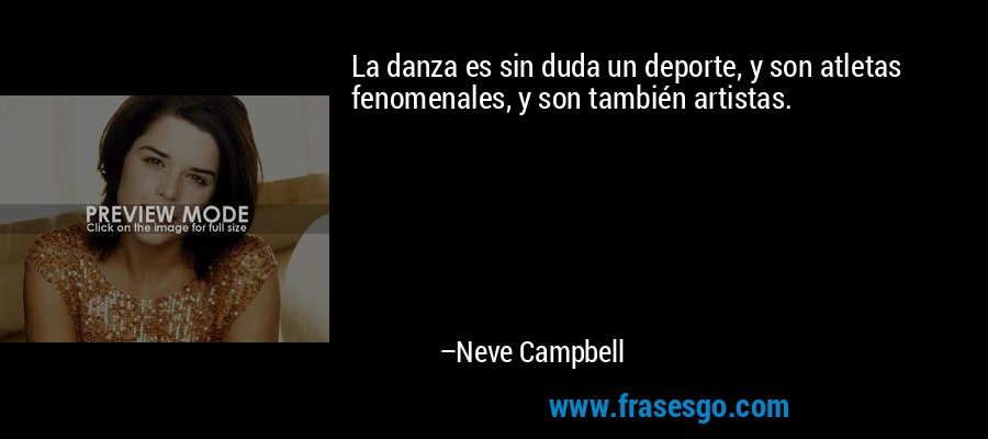 La danza es sin duda un deporte, y son atletas fenomenales, y son también artistas. – Neve Campbell