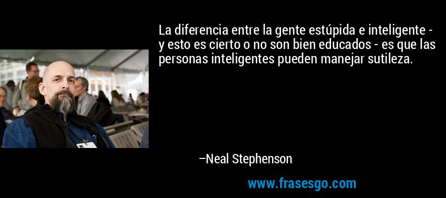 La diferencia entre la gente estúpida e inteligente - y esto es cierto o no son bien educados - es que las personas inteligentes pueden manejar sutileza. – Neal Stephenson