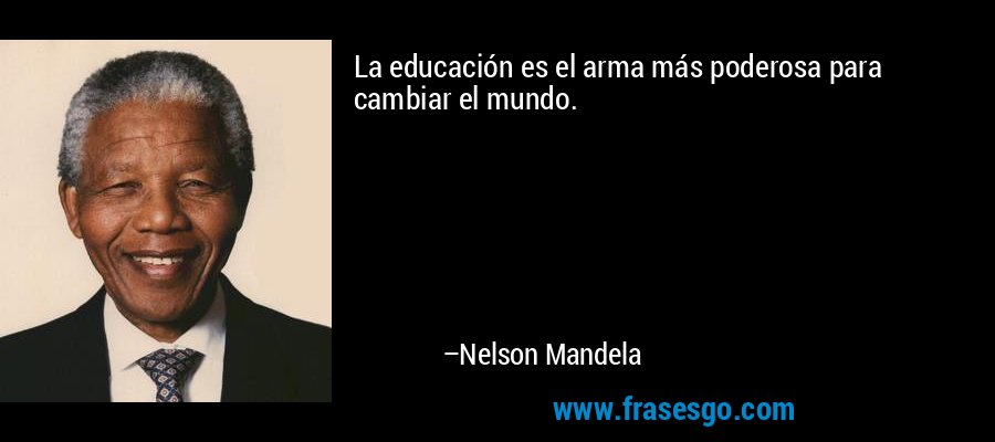 La educación es el arma más poderosa para cambiar el mundo. – Nelson Mandela