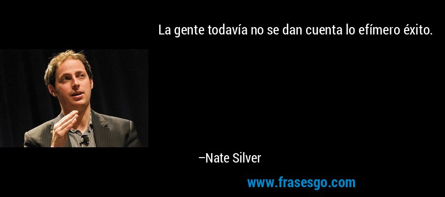 La gente todavía no se dan cuenta lo efímero éxito. – Nate Silver