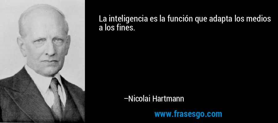 La inteligencia es la función que adapta los medios a los fines. – Nicolai Hartmann