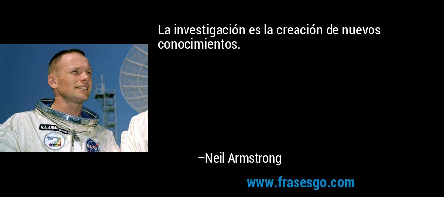 La investigación es la creación de nuevos conocimientos. – Neil Armstrong