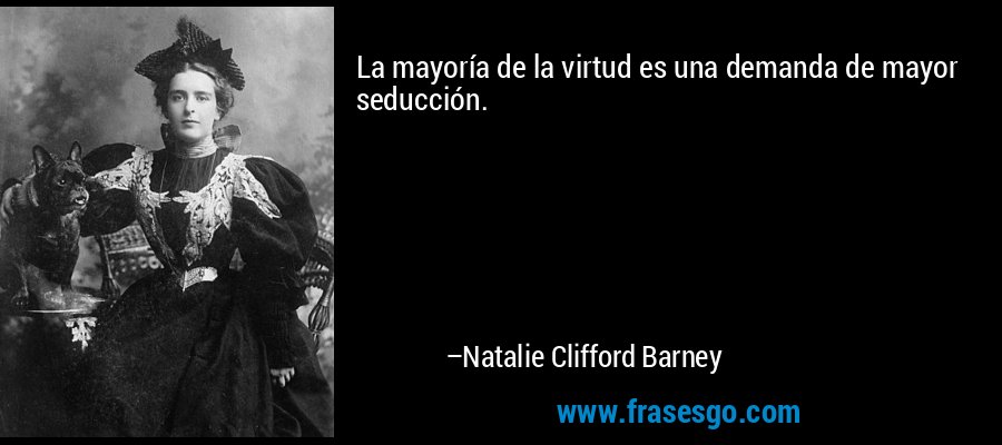 La mayoría de la virtud es una demanda de mayor seducción. – Natalie Clifford Barney