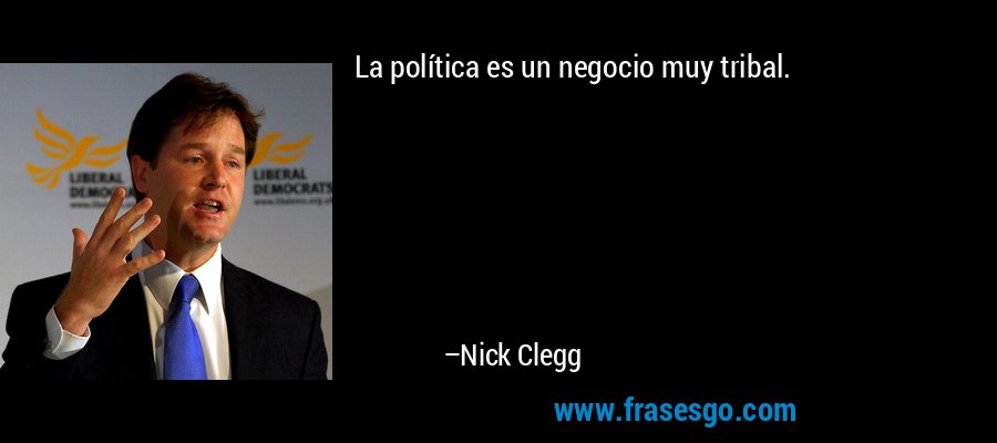 La política es un negocio muy tribal. – Nick Clegg