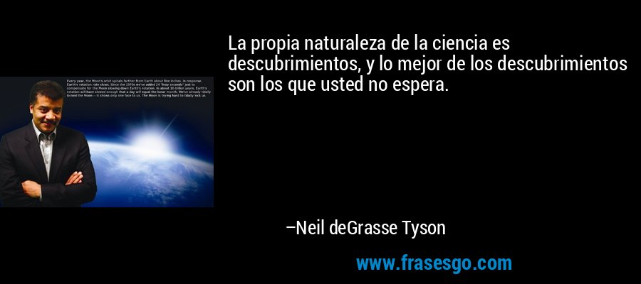 La propia naturaleza de la ciencia es descubrimientos, y lo mejor de los descubrimientos son los que usted no espera. – Neil deGrasse Tyson