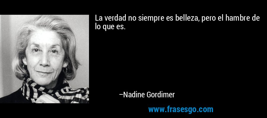La verdad no siempre es belleza, pero el hambre de lo que es. – Nadine Gordimer