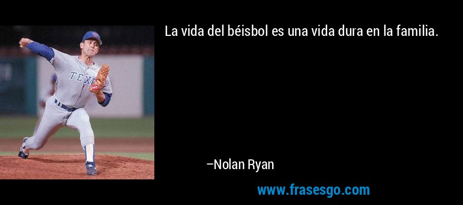 La vida del béisbol es una vida dura en la familia. – Nolan Ryan