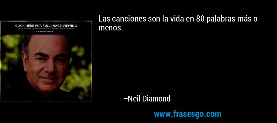 Las canciones son la vida en 80 palabras más o menos. – Neil Diamond