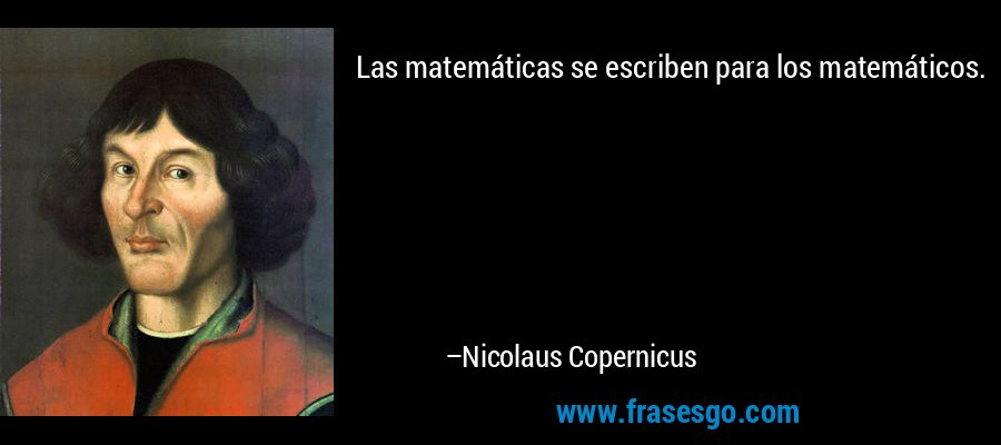 Las matemáticas se escriben para los matemáticos. – Nicolaus Copernicus