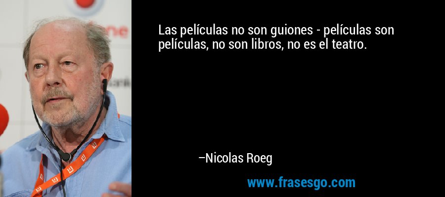 Las películas no son guiones - películas son películas, no son libros, no es el teatro. – Nicolas Roeg