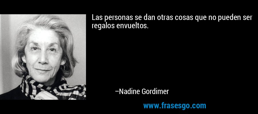 Las personas se dan otras cosas que no pueden ser regalos envueltos. – Nadine Gordimer