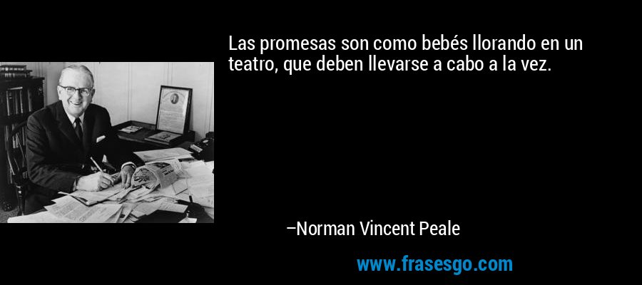 Las promesas son como bebés llorando en un teatro, que deben llevarse a cabo a la vez. – Norman Vincent Peale