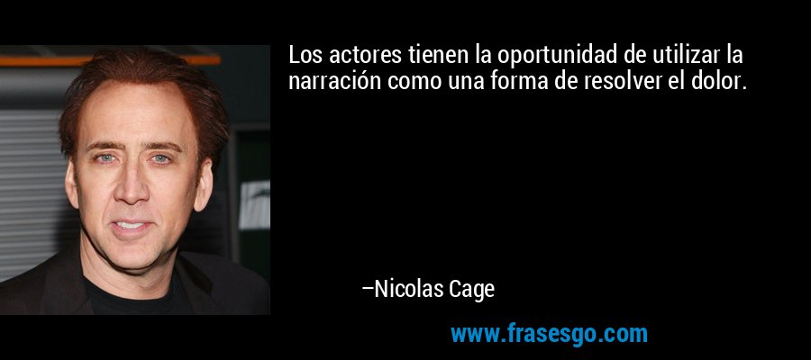 Los actores tienen la oportunidad de utilizar la narración como una forma de resolver el dolor. – Nicolas Cage