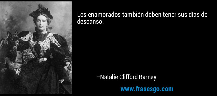 Los enamorados también deben tener sus días de descanso. – Natalie Clifford Barney