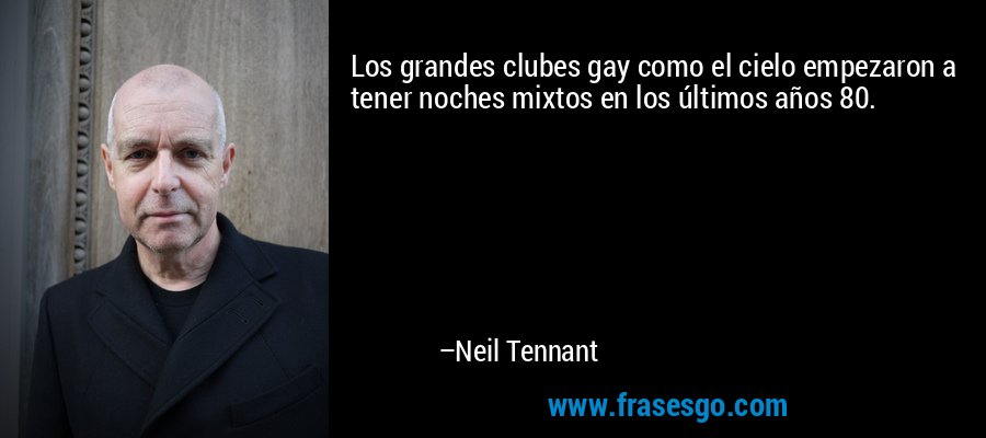 Los grandes clubes gay como el cielo empezaron a tener noches mixtos en los últimos años 80. – Neil Tennant