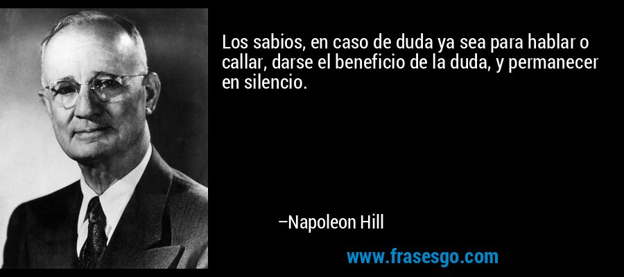 Los sabios, en caso de duda ya sea para hablar o callar, darse el beneficio de la duda, y permanecer en silencio. – Napoleon Hill