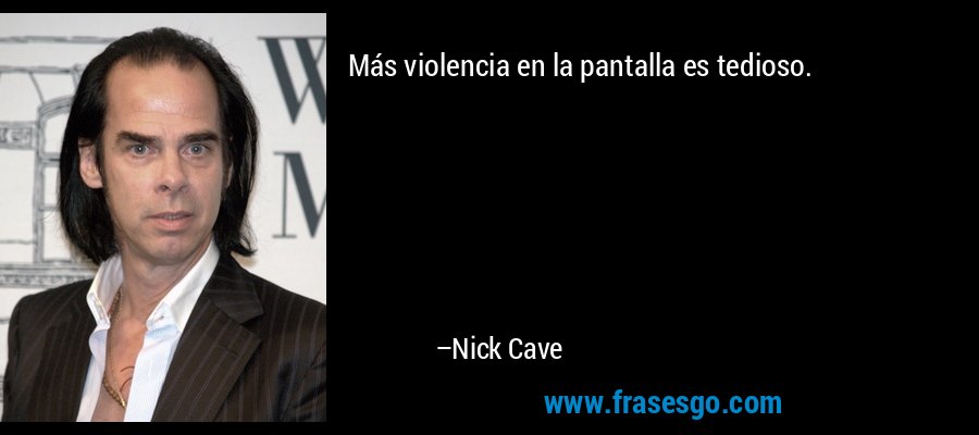 Más violencia en la pantalla es tedioso. – Nick Cave