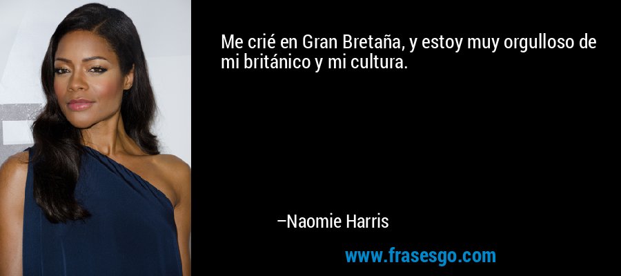 Me crié en Gran Bretaña, y estoy muy orgulloso de mi británico y mi cultura. – Naomie Harris