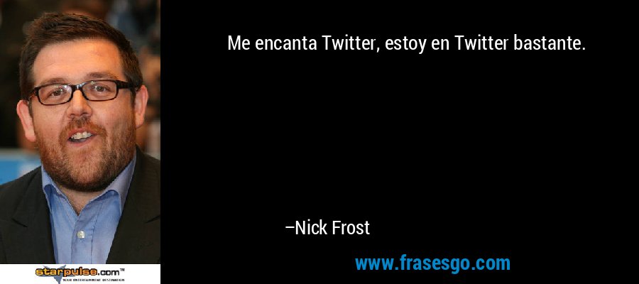 Me encanta Twitter, estoy en Twitter bastante. – Nick Frost