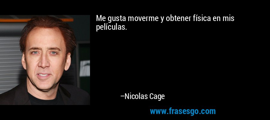 Me gusta moverme y obtener física en mis películas. – Nicolas Cage