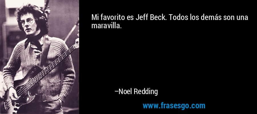Mi favorito es Jeff Beck. Todos los demás son una maravilla. – Noel Redding