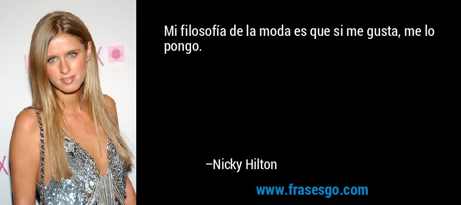 Mi filosofía de la moda es que si me gusta, me lo pongo. – Nicky Hilton