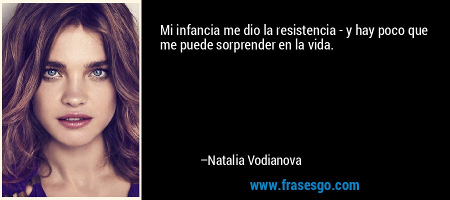 Mi infancia me dio la resistencia - y hay poco que me puede sorprender en la vida. – Natalia Vodianova