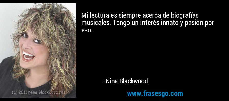 Mi lectura es siempre acerca de biografías musicales. Tengo un interés innato y pasión por eso. – Nina Blackwood