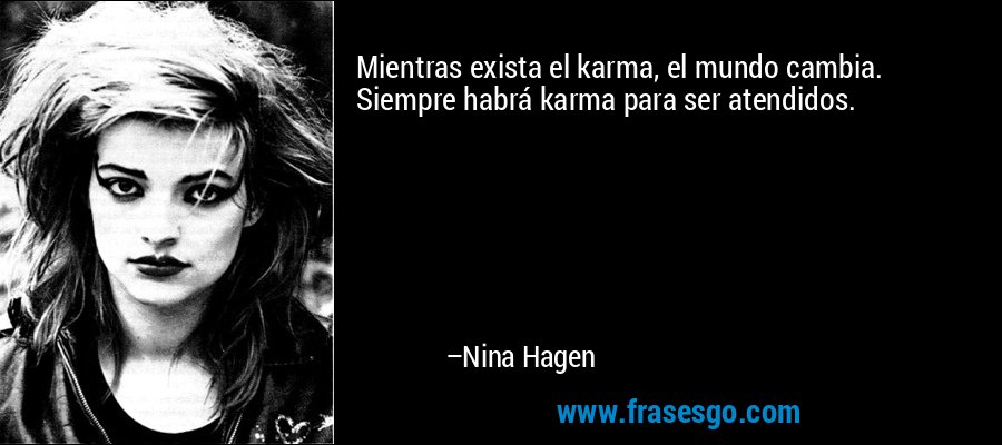 Mientras exista el karma, el mundo cambia. Siempre habrá karma para ser atendidos. – Nina Hagen