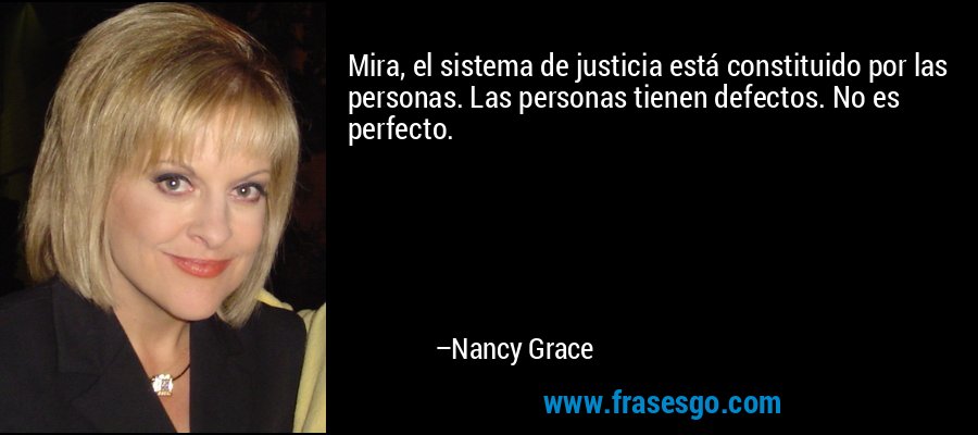 Mira, el sistema de justicia está constituido por las personas. Las personas tienen defectos. No es perfecto. – Nancy Grace