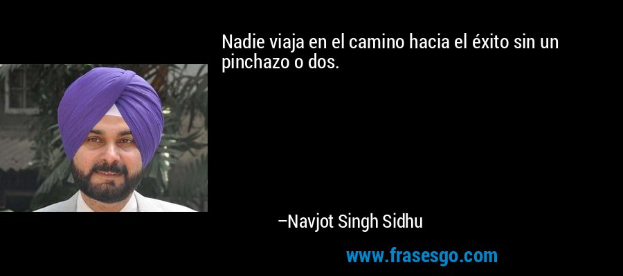 Nadie viaja en el camino hacia el éxito sin un pinchazo o dos. – Navjot Singh Sidhu